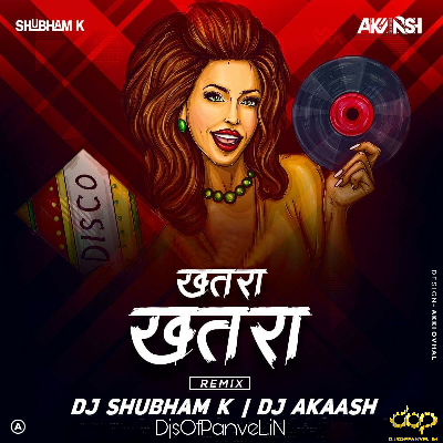 Khatra Khatra ( Remix ) – DJ Shubham K & DJ Akaash